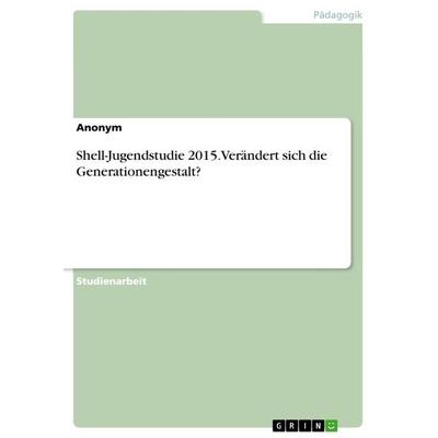 Shell-Jugendstudie 2015. Verändert sich die Generationengestalt?, Taschenbuch von Anonymous, GRIN, 978-3-668-79090-2