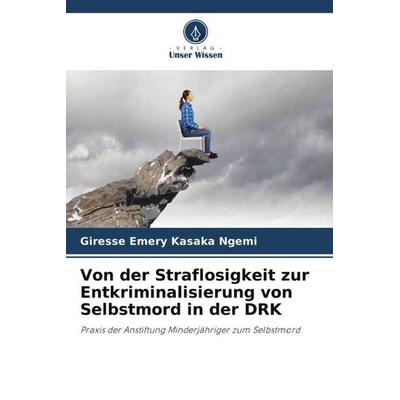 Von der Straflosigkeit zur Entkriminalisierung von Selbstmord in der DRK, Taschenbuch von Giresse Emery Kasaka Ngemi, Verlag Unser Wissen,