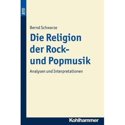 Die Religion der Rock- und Popmusik. BonD, Taschenbuch von Bernd Schwarze, Kohlhammer, 978-3-17-014840-6