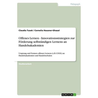 Offenes Lernen - Innovationsstrategien zur Förderung selbständigen Lernens an Handelsakademien, Taschenbuch von Claudia Tusek,Cornelia Hausner-Ghazal,