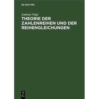 Theorie der Zahlenreihen und der Reihengleichungen, Gebundene Ausgabe von Andreas Voigt, De Gruyter, 978-3-11-128312-8