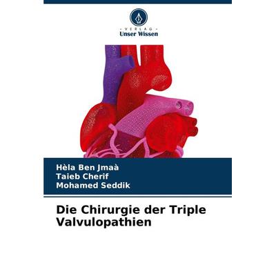 Die Chirurgie der Triple Valvulopathien, Taschenbuch von Hèla Ben Jmaà,Taieb Cherif,Mohamed Seddik, Verlag Unser Wissen, 978-620-7-98646-0