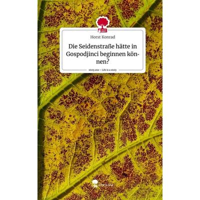 Die Seidenstraße hätte in Gospodjinci beginnen können?. Life is a Story - story.one, Gebundene Ausgabe von Horst Konrad, Story.one publishing,