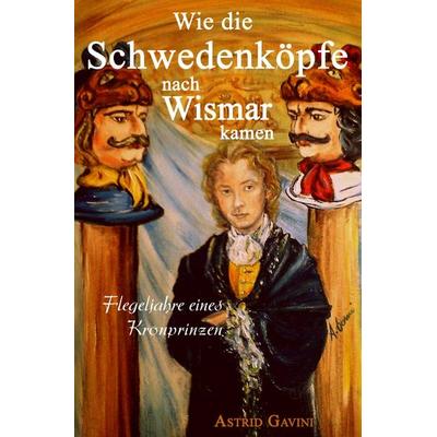 Wie die Schwedenköpfe nach Wismar kamen, Taschenbuch von Astrid Gavini, Epubli, 978-3-7485-5288-8
