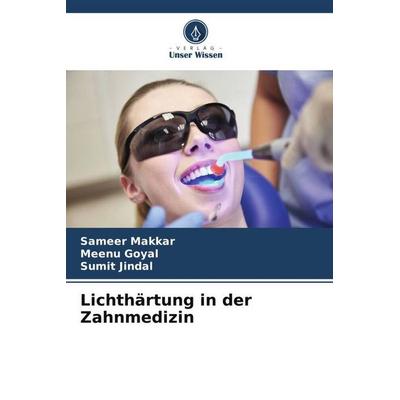 Makkar, S: Lichthärtung in der Zahnmedizin, Taschenbuch von Sameer Makkar,Meenu Goyal,Sumit Jindal, Verlag Unser Wissen, 978-620-0-82235-2