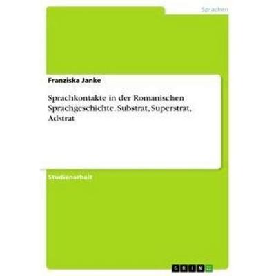 Sprachkontakte in der Romanischen Sprachgeschichte. Substrat, Superstrat, Adstrat, Taschenbuch von Franziska Janke, GRIN, 978-3-656-53772-4