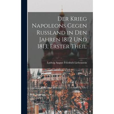 Der Krieg Napoleons Gegen Russland in Den Jahren 1812 Und 1813, Erster Theil, Gebundene Ausgabe von Ludwig August Friedrich Liebenstein, Legare Street