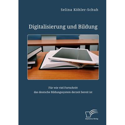 Digitalisierung und Bildung. Für wie viel Fortschritt das deutsche Bildungssystem derzeit bereit ist, Taschenbuch von Selina Köhler-Schuh, Diplomica