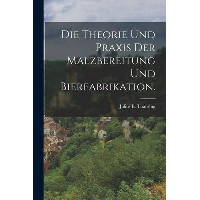 Die Theorie und Praxis der Malzbereitung und Bierfabrikation., Taschenbuch von Julius E. Thausing, Legare Street Press, 978-1-01-688805-9