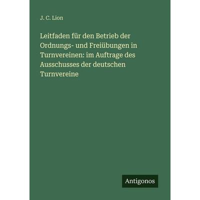 Leitfaden für den Betrieb der Ordnungs- und Freiübungen in Turnvereinen: im Auftrage des Ausschusses der deutschen Turnvereine, Taschenbuch von J. C.