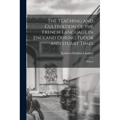 The Teaching and Cultivation of the French Language in England During Tudor and Stuart Times; With A, Taschenbuch von Kathleen Rebillon Lambley,