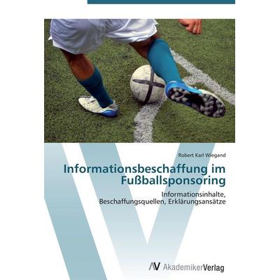 Informationsbeschaffung im Fußballsponsoring, Taschenbuch von Robert Karl Wiegand, AV Akademikerverlag, 978-3-639-40276-6
