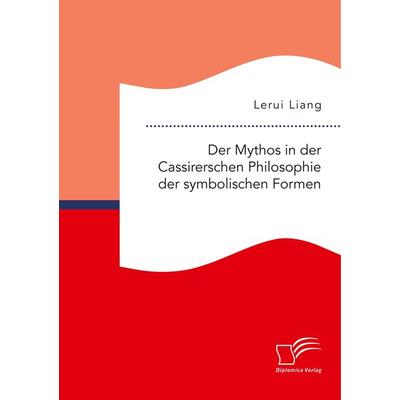 Der Mythos in der Cassirerschen Philosophie der symbolischen Formen, Taschenbuch von Lerui Liang, Diplomica Verlag GmbH, 978-3-96146-724-2