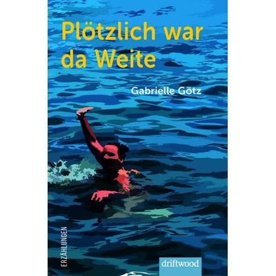 Plötzlich war da Weite, Taschenbuch von Gabrielle Götz, Driftwood GmbH, 978-3-907178-29-4