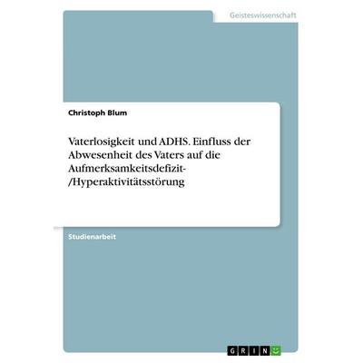 Vaterlosigkeit und ADHS. Einfluss der Abwesenheit des Vaters auf die Aufmerksamkeitsdefizit- /Hyperaktivitätsstörung, Taschenbuch von Christoph Blum,