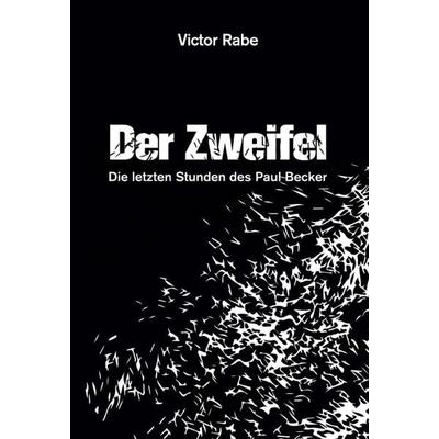 Der Zweifel - Die letzten Stunden des Paul Becker, Gebundene Ausgabe von Victor Rabe, Tredition, 978-3-7497-3185-5