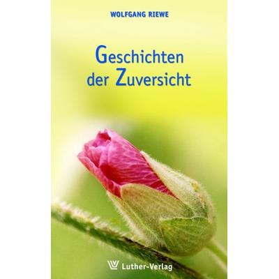 Geschichten der Zuversicht, Taschenbuch von Wolfgang Riewe, Luther-Verlag