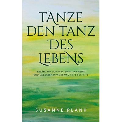 Tanze den Tanz des Lebens, Taschenbuch von Susanne Plank, BoD – Books on Demand, 978-3-7693-5356-3