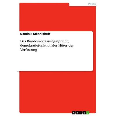 Das Bundesverfassungsgericht, demokratiefunktionaler Hüter der Verfassung, Taschenbuch von Dominik Mönnighoff, GRIN, 978-3-656-69554-7