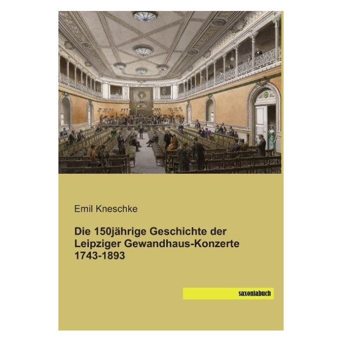 Saxoniabuch.De Die 150jährige Geschichte der Leipziger Gewandhaus-Konzerte 1743-1893 (Deutsch, Softcover, Emil Kneschke) (55609155)