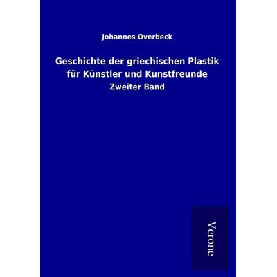 Geschichte der griechischen Plastik für Künstler und Kunstfreunde, Gebundene Ausgabe von Johannes Overbeck, BoD - Books on Demand