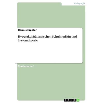 Hyperaktivität zwischen Schulmedizin und Systemtheorie, Taschenbuch von Dennis Hippler, GRIN, 978-3-668-29952-8