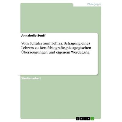 Vom Schüler zum Lehrer. Befragung eines Lehrers zu Berufsbiografie, pädagogischen Überzeugungen und eigenem Werdegang, Taschenbuch von Annabelle