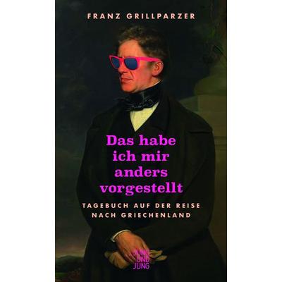 Das habe ich mir anders vorgestellt, Gebundene Ausgabe von Franz Grillparzer, Jung u. Jung, 978-3-99027-284-8