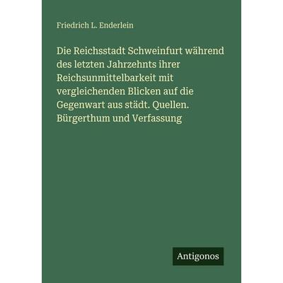 Die Reichsstadt Schweinfurt während des letzten Jahrzehnts ihrer Reichsunmittelbarkeit mit vergleichenden Blicken auf die Gegenwart aus städt.