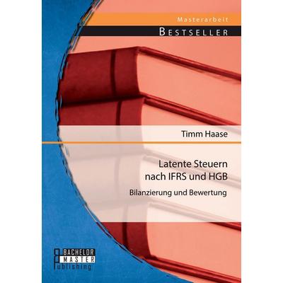 Latente Steuern nach IFRS und HGB: Bilanzierung und Bewertung, Taschenbuch von Timm Haase, Bachelor + Master Publishing, 978-3-95684-257-3