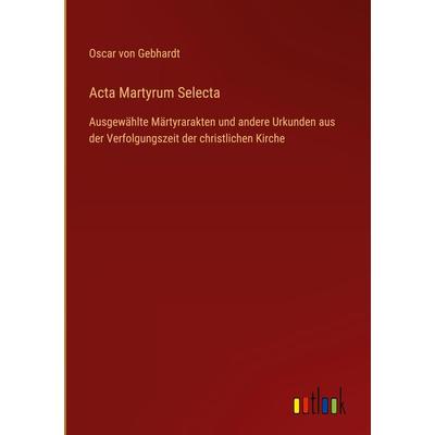 Acta Martyrum Selecta, Gebundene Ausgabe von Oscar Gebhardt, Outlook, 978-3-368-48853-6