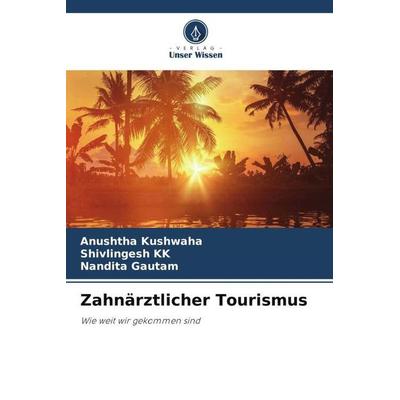 Zahnärztlicher Tourismus, Taschenbuch von Anushtha Kushwaha,Shivlingesh KK,Nandita Gautam, Verlag Unser Wissen, 978-620-5-79955-0