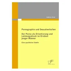 Pornographie und Sexualverhalten: Der Porno als Orientierung und Leistungsdruck im Erleben junger Mä, Fachbücher von Andreas Gloël