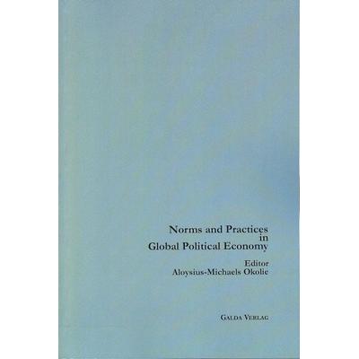 Norms and Practices in Global Political Economy, Taschenbuch von Aloysius-Michaels Okolie, Galda Verlag, 978-3-941267-40-4