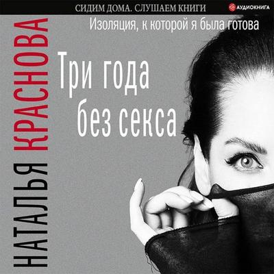 Tri goda bez seksa. Izolyatsiya, k kotoroy ya byla gotova - Natalia Krasnova, Audio, 9785171863852