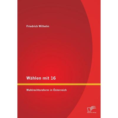 Wählen mit 16: Wahlrechtsreform in Österreich, Taschenbuch von Friedrich Wilhelm, Diplomica Verlag GmbH, 978-3-8428-9487-7