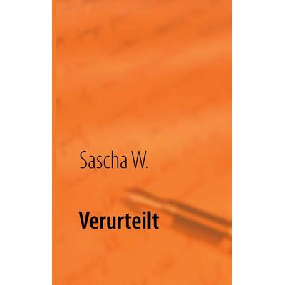 Verurteilt, Taschenbuch von Sascha W., BoD – Books on Demand, 978-3-8482-2260-5