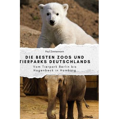 Die besten Zoos und Tierparks Deutschlands, Gebundene Ausgabe von Paul Zimmermann, BoD - Books on Demand, 978-3-7591-3974-0