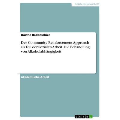 Der Community Reinforcement Approach als Teil der Sozialen Arbeit. Die Behandlung von Alkoholabhängigkeit, Taschenbuch von Dörthe Badenschier, GRIN,