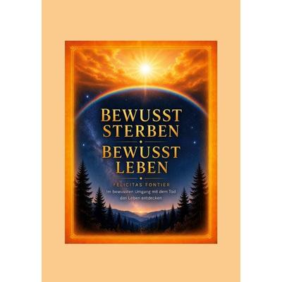 Bewusst sterben - bewusst leben, Gebundene Ausgabe von Felicitas Ariane Fontier, BoD – Books on Demand, 978-3-696-72796-3
