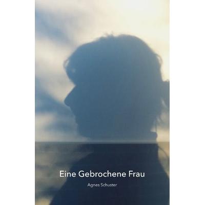 Eine Gebrochene Frau, Taschenbuch von Agnes Schuster, Epubli, 978-3-7598-9760-2
