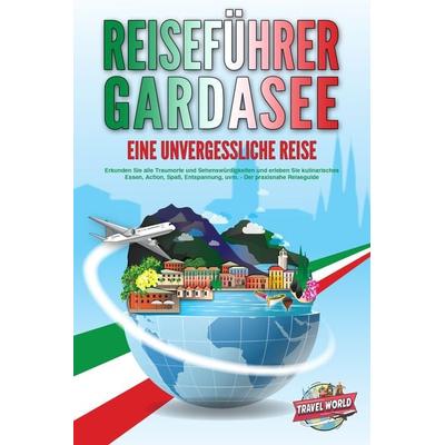 REISEFÜHRER GARDASEE - Eine unvergessliche Reise: Erkunden Sie alle Traumorte und Sehenswürdigkeiten und erleben Sie kulinarisches Essen, Action,