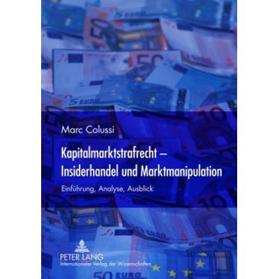 Kapitalmarktstrafrecht - Insiderhandel und Marktmanipulation, Gebundene Ausgabe von Marc Colussi, Peter Lang GmbH, Internationaler Verlag der