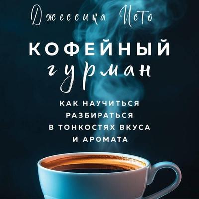 Kofeynyy gurman. Kak nauchitsya razbiratsya v tonkostyah vkusa i aromata - Jessica Isto, Audio, 9785042115127