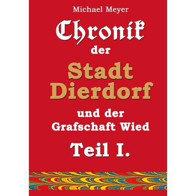 Chronik der Stadt Dierdorf und der Grafschaft Wied - Teil I., Gebundene Ausgabe von Michael Meyer, BoD – Books on Demand, 978-3-7578-2486-0