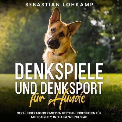 Denkspiele und Denksport für Hunde: Der Hunderatgeber mit den besten Hundespielen für mehr Agility, Intelligenz und Spaß - Sebastian Lohkamp, Audio,
