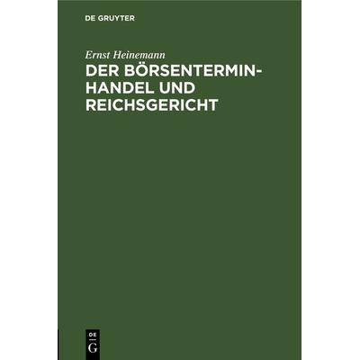Der Börsenterminhandel und Reichsgericht, Gebundene Ausgabe von Ernst Heinemann, De Gruyter, 978-3-11-239787-9