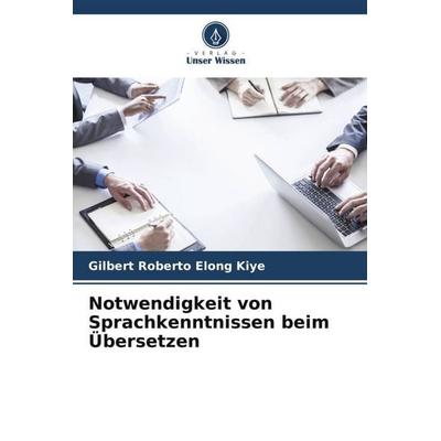 Notwendigkeit von Sprachkenntnissen beim Übersetzen, Taschenbuch von Gilbert Roberto Elong Kiye, Verlag Unser Wissen, 978-620-6-25192-7