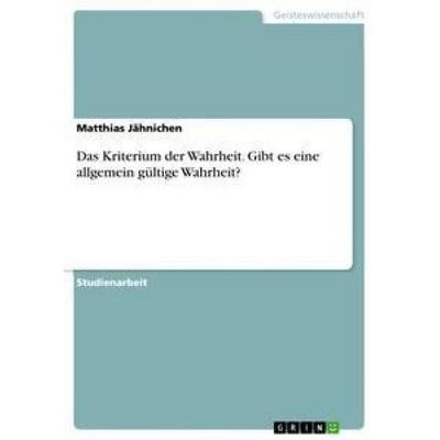 Das Kriterium der Wahrheit. Gibt es eine allgemein gültige Wahrheit?, Taschenbuch von Matthias Jähnichen, GRIN, 978-3-668-32932-4