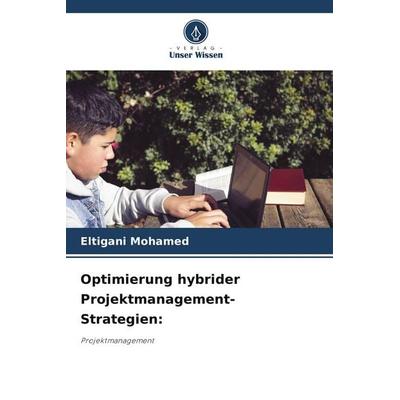 Optimierung hybrider Projektmanagement-Strategien:, Taschenbuch von Eltigani Mohamed, Verlag Unser Wissen, 978-620-9-92883-3